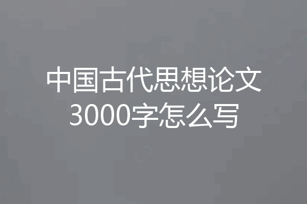 中国古代思想论文3000字怎么写