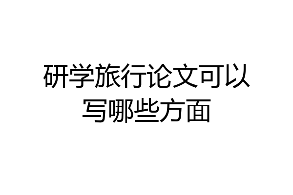 研学旅行论文可以写哪些方面