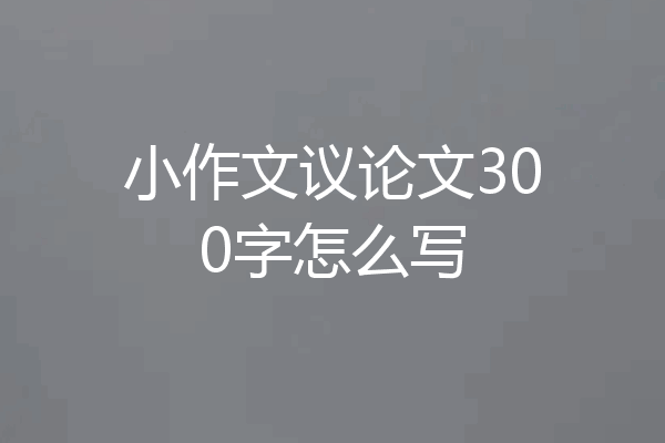 小作文议论文300字怎么写