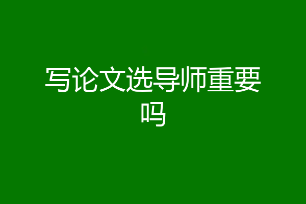 写论文选导师重要吗