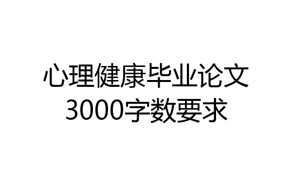 心理健康毕业论文3000字数要求