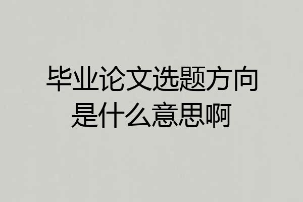毕业论文选题方向是什么意思啊