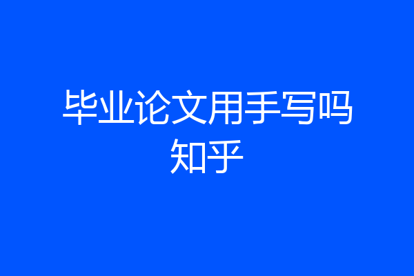 毕业论文用手写吗知乎
