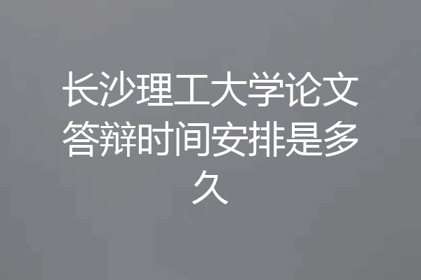 长沙理工大学论文答辩时间安排是多久