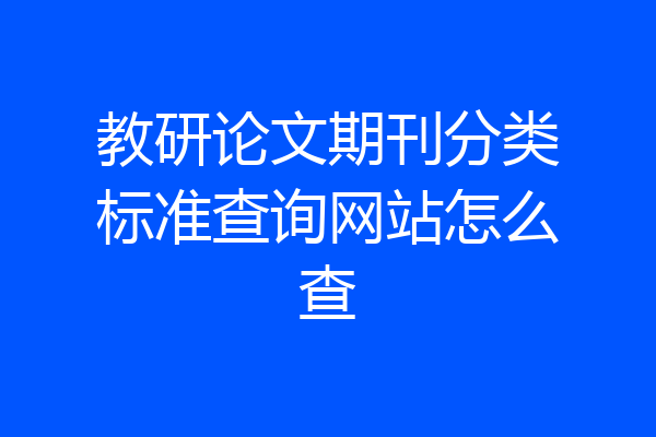 教研论文期刊分类标准查询网站怎么查