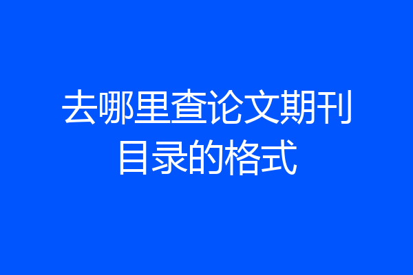 去哪里查论文期刊目录的格式