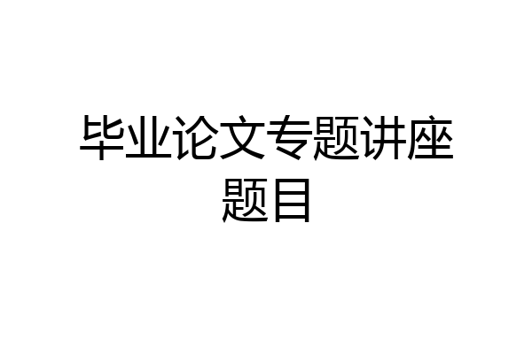 毕业论文专题讲座题目