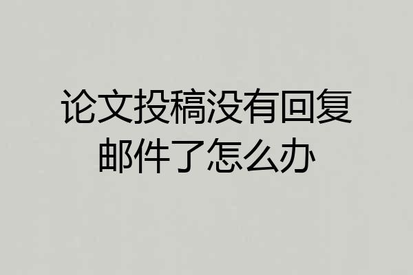 论文投稿没有回复邮件了怎么办