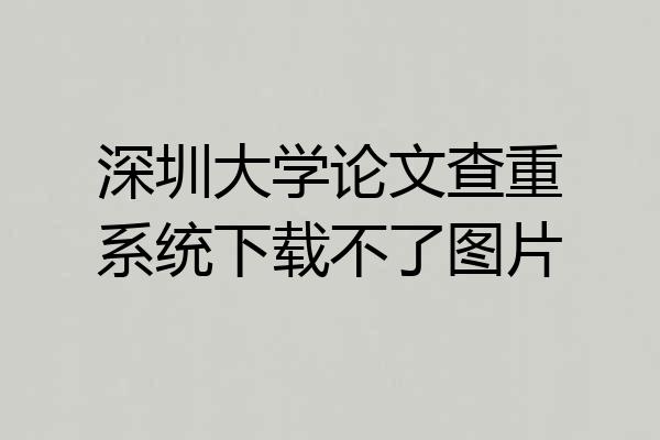深圳大学论文查重系统下载不了图片
