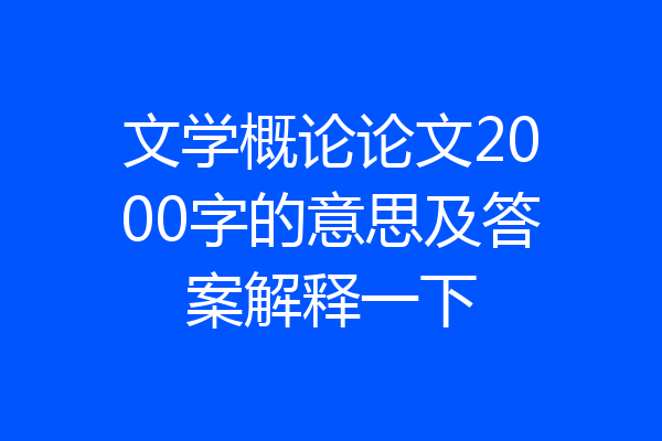 文学概论论文2000字的意思及答案解释一下