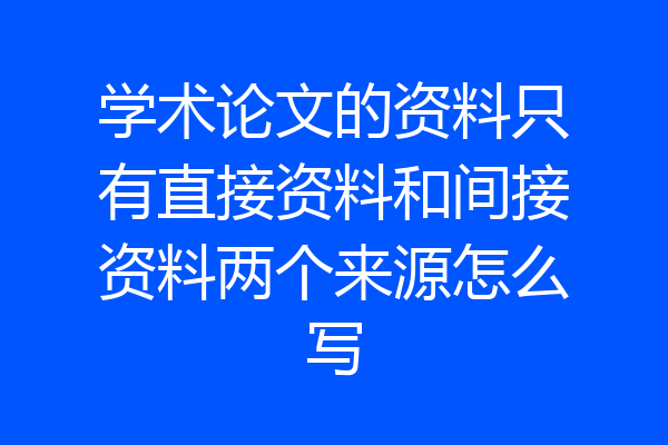 学术论文的资料只有直接资料和间接资料两个来源怎么写