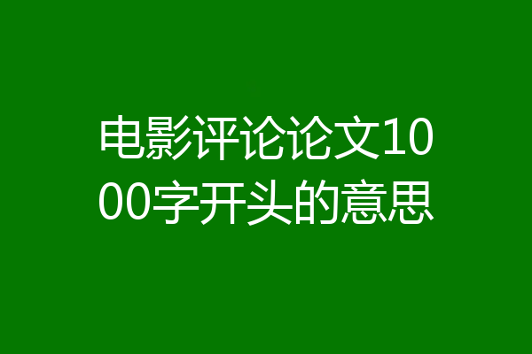 电影评论论文1000字开头的意思