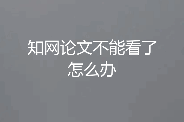 知网论文不能看了怎么办