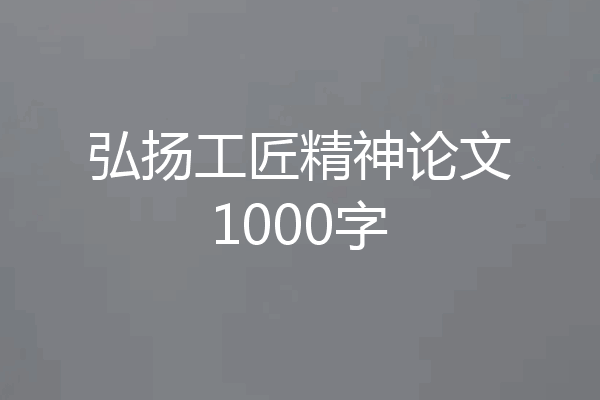 弘扬工匠精神论文1000字