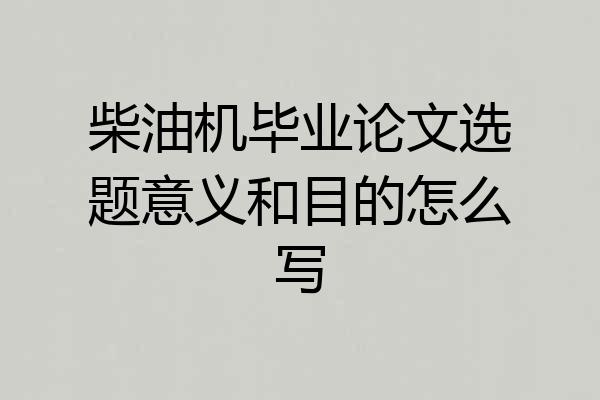 柴油机毕业论文选题意义和目的怎么写