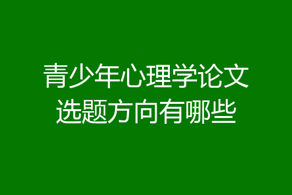 青少年心理学论文选题方向有哪些