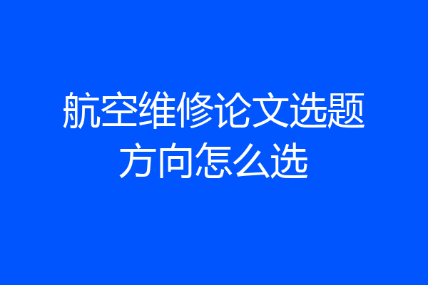 航空维修论文选题方向怎么选