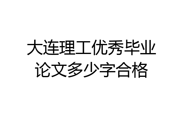 大连理工优秀毕业论文多少字合格