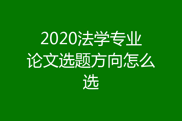 2020法学专业论文选题方向怎么选