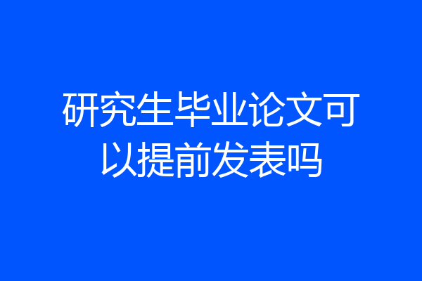 研究生毕业论文可以提前发表吗