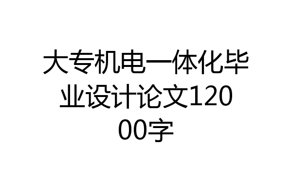 大专机电一体化毕业设计论文12000字