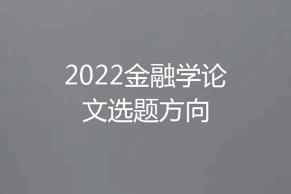 2022金融学论文选题方向