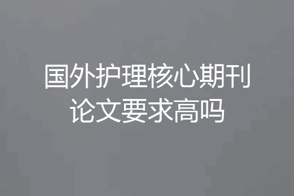 国外护理核心期刊论文要求高吗