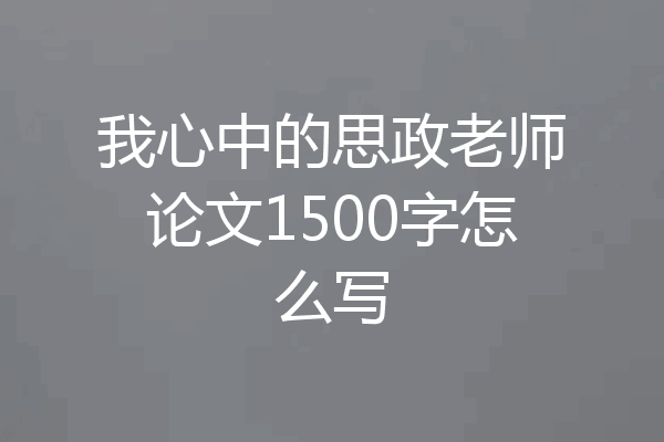 我心中的思政老师论文1500字怎么写