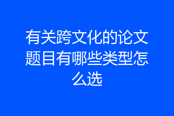 有关跨文化的论文题目有哪些类型怎么选