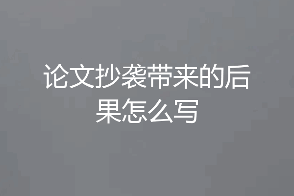 论文抄袭带来的后果怎么写
