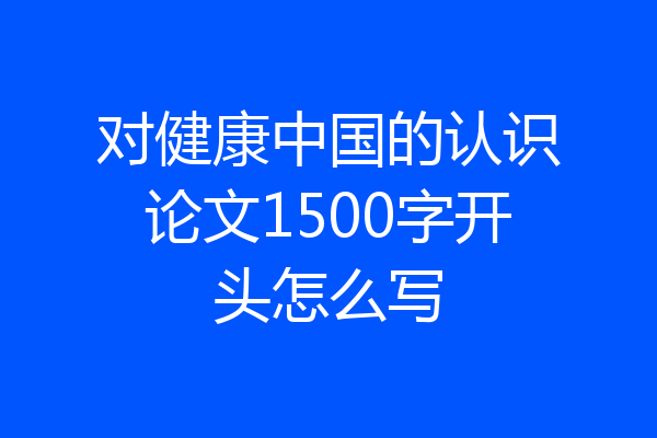 对健康中国的认识论文1500字开头怎么写