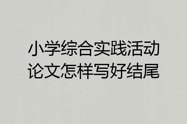 小学综合实践活动论文怎样写好结尾