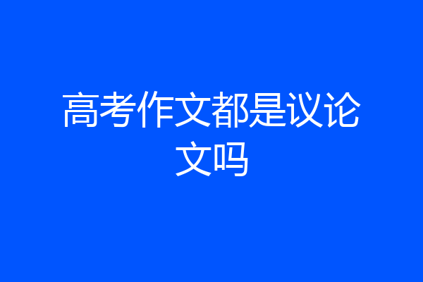 高考作文都是议论文吗