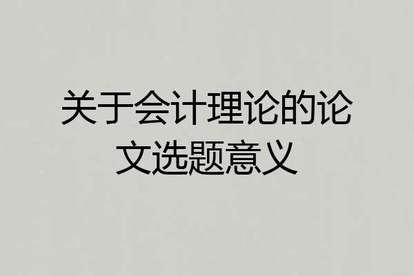 关于会计理论的论文选题意义