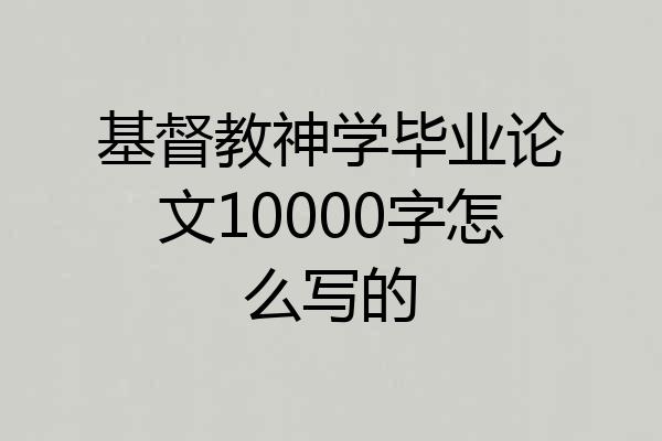 基督教神学毕业论文10000字怎么写的