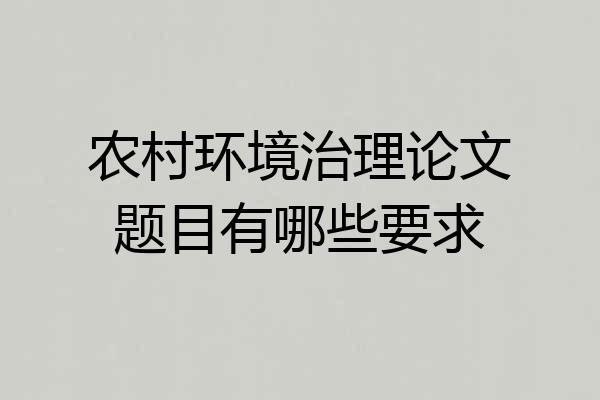 农村环境治理论文题目有哪些要求