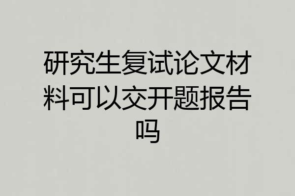 研究生复试论文材料可以交开题报告吗