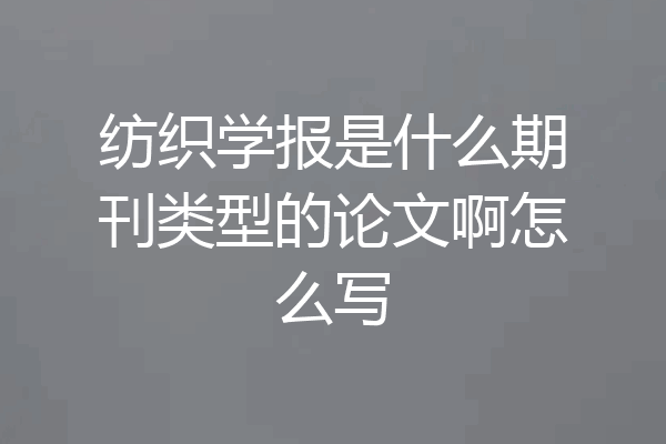 纺织学报是什么期刊类型的论文啊怎么写