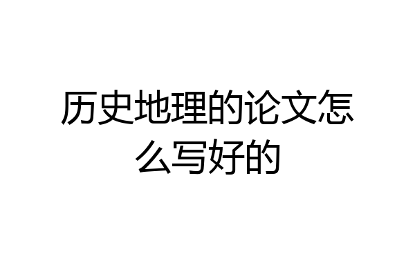 历史地理的论文怎么写好的