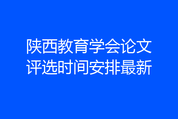 陕西教育学会论文评选时间安排最新