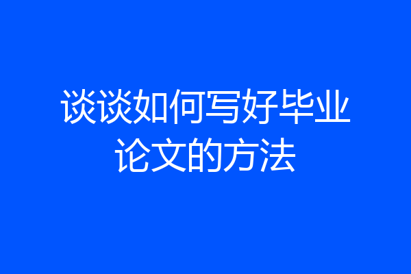 谈谈如何写好毕业论文的方法
