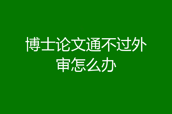博士论文通不过外审怎么办