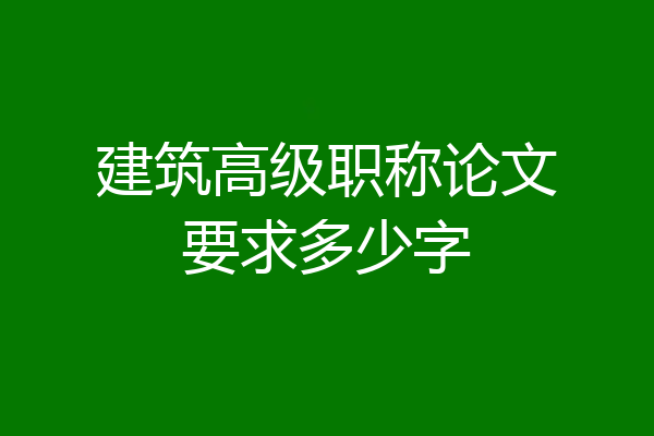建筑高级职称论文要求多少字
