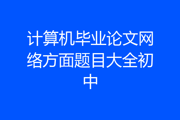 计算机毕业论文网络方面题目大全初中