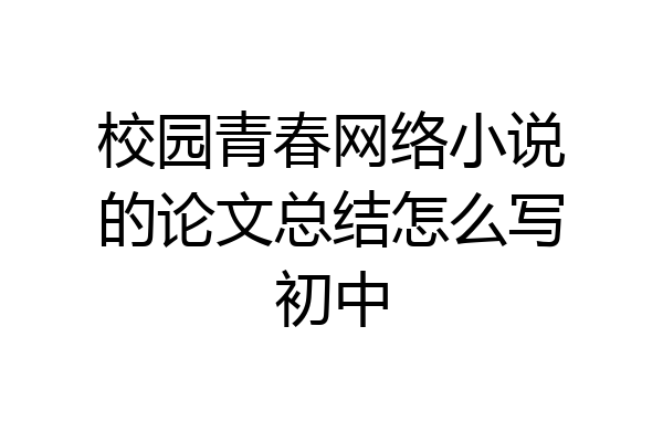 校园青春网络小说的论文总结怎么写初中