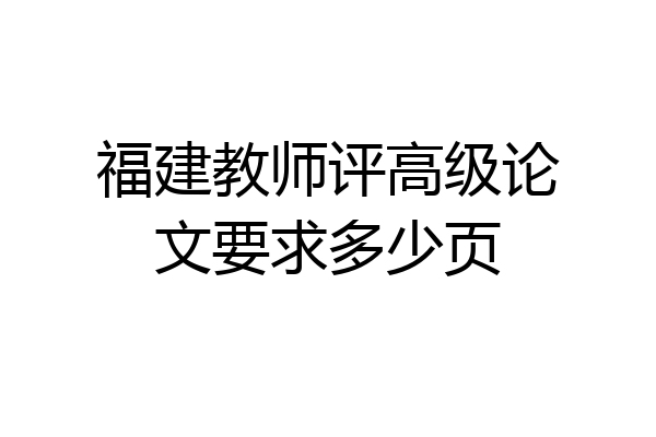 福建教师评高级论文要求多少页