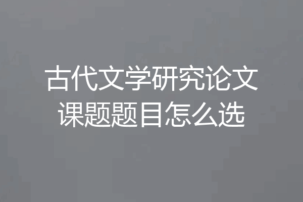 古代文学研究论文课题题目怎么选