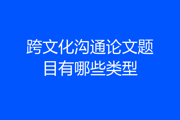 跨文化沟通论文题目有哪些类型
