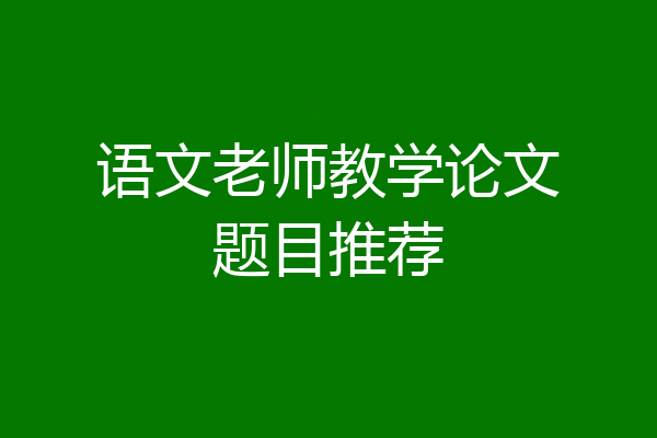 语文老师教学论文题目推荐
