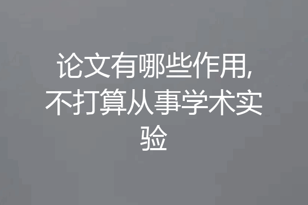 论文有哪些作用,不打算从事学术实验